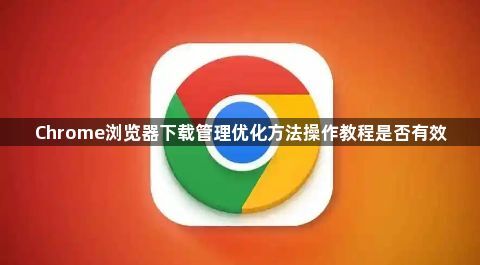 Chrome浏览器下载管理优化方法操作教程是否有效1
