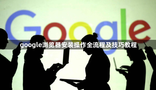 google浏览器安装操作全流程及技巧教程1