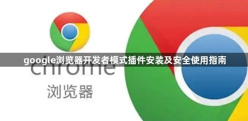 google浏览器开发者模式插件安装及安全使用指南1
