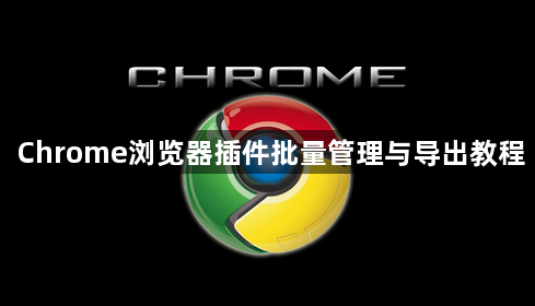 Chrome浏览器插件批量管理与导出教程1