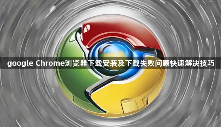 google Chrome浏览器下载安装及下载失败问题快速解决技巧1
