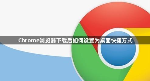 Chrome浏览器下载后如何设置为桌面快捷方式1
