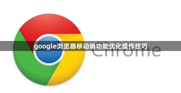 google浏览器移动端功能优化操作技巧1