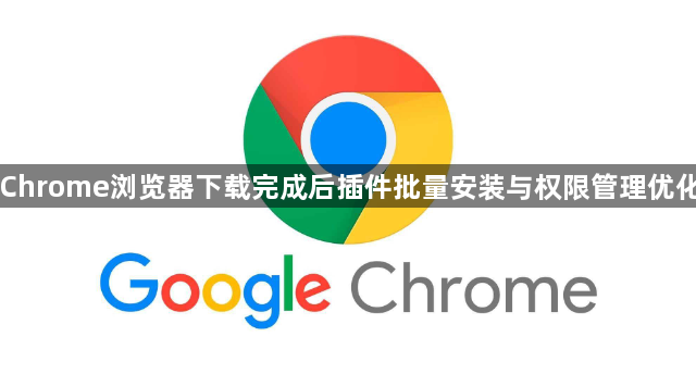 Chrome浏览器下载完成后插件批量安装与权限管理优化1
