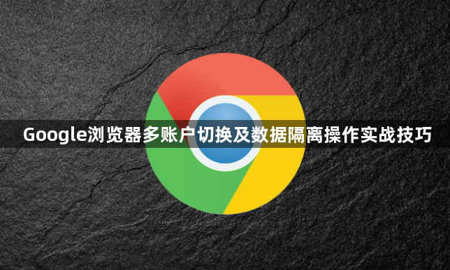 Google浏览器多账户切换及数据隔离操作实战技巧1