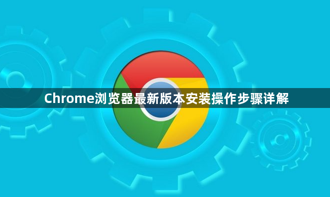 Chrome浏览器最新版本安装操作步骤详解1