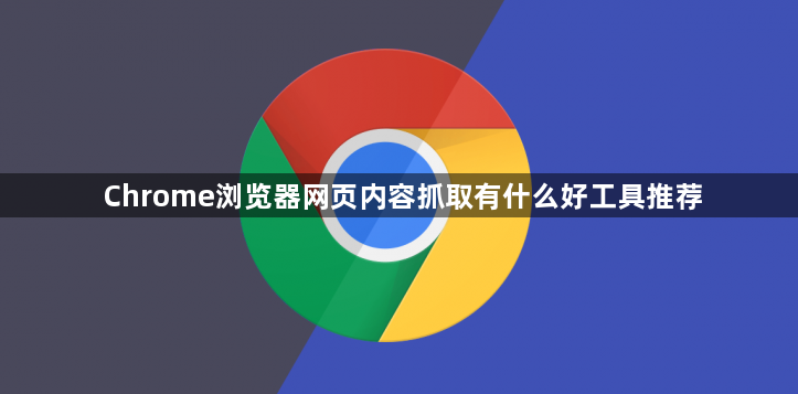 Chrome浏览器网页内容抓取有什么好工具推荐1