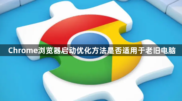 Chrome浏览器启动优化方法是否适用于老旧电脑1