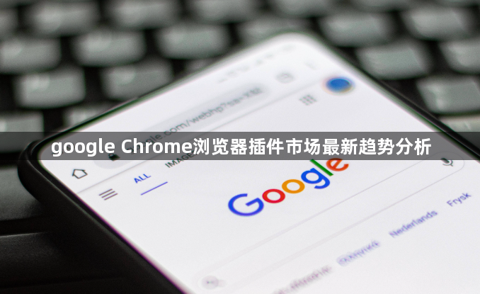 google Chrome浏览器插件市场最新趋势分析1