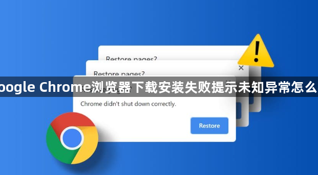 google Chrome浏览器下载安装失败提示未知异常怎么办1