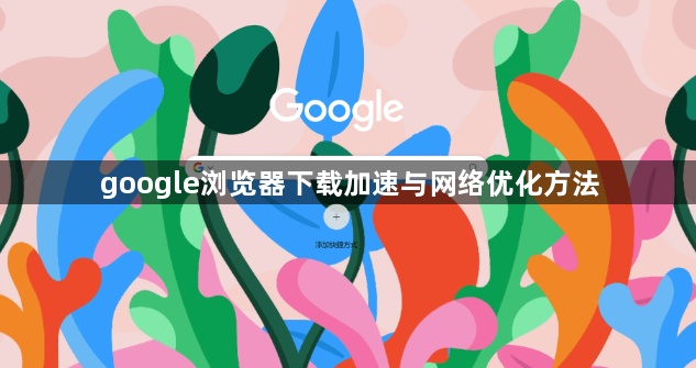 google浏览器下载加速与网络优化方法1