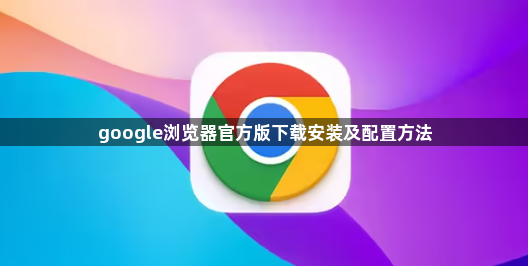 google浏览器官方版下载安装及配置方法1