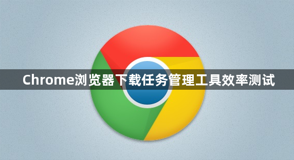 Chrome浏览器下载任务管理工具效率测试1