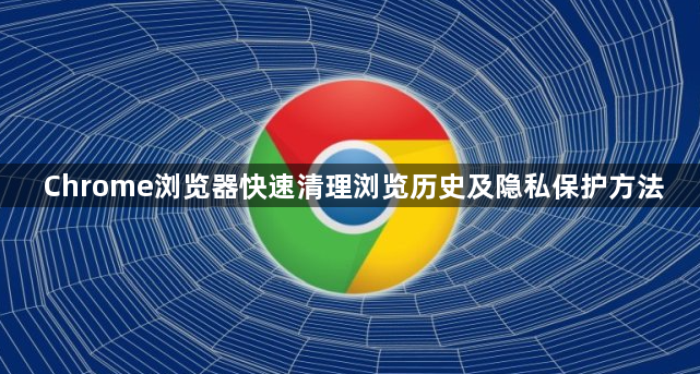 Chrome浏览器快速清理浏览历史及隐私保护方法1