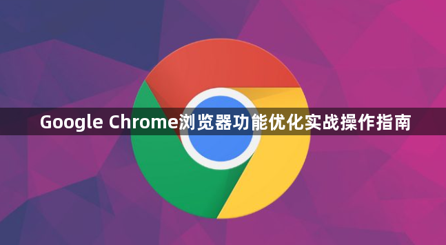 Google Chrome浏览器功能优化实战操作指南1