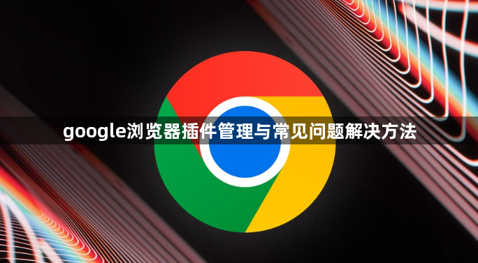 google浏览器插件管理与常见问题解决方法1