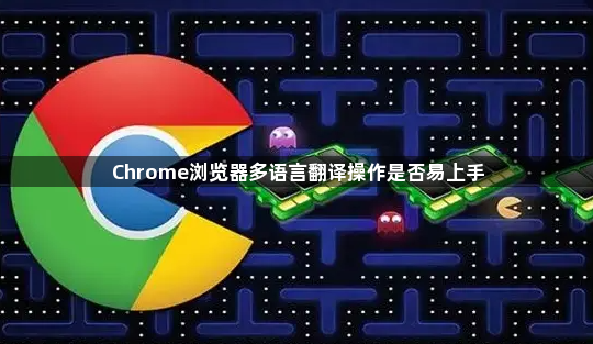 Chrome浏览器多语言翻译操作是否易上手1