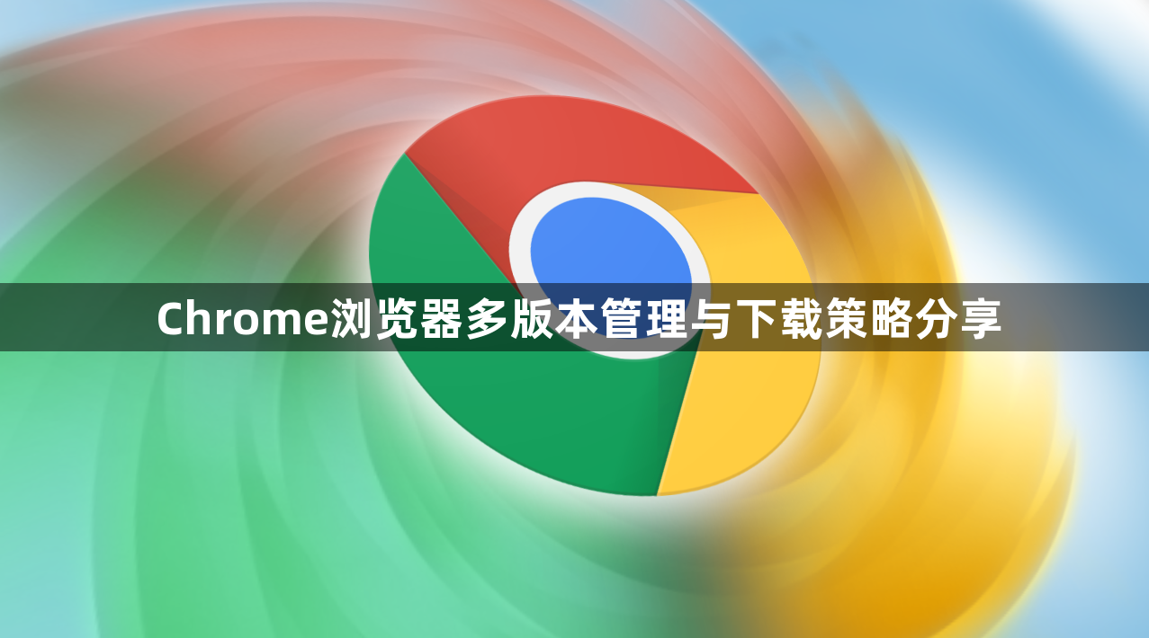 Chrome浏览器多版本管理与下载策略分享1