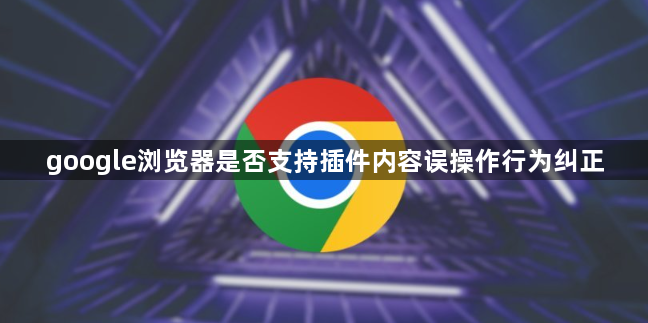 google浏览器是否支持插件内容误操作行为纠正1