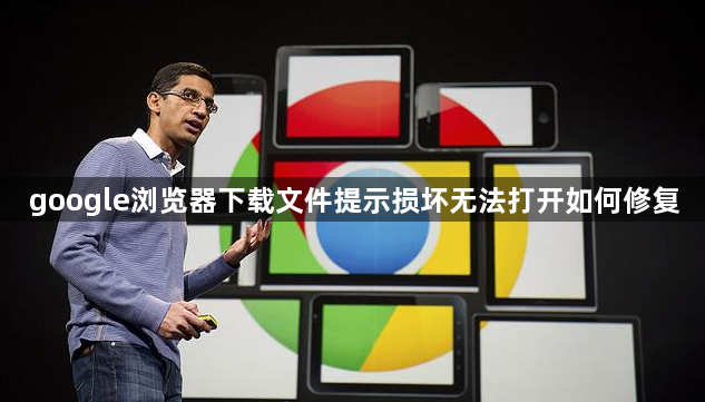 google浏览器下载文件提示损坏无法打开如何修复1
