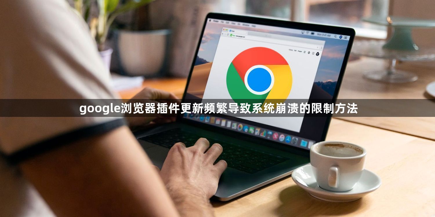 google浏览器插件更新频繁导致系统崩溃的限制方法1