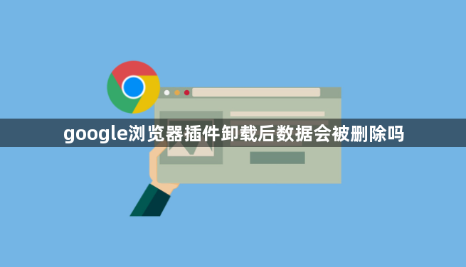 google浏览器插件卸载后数据会被删除吗1