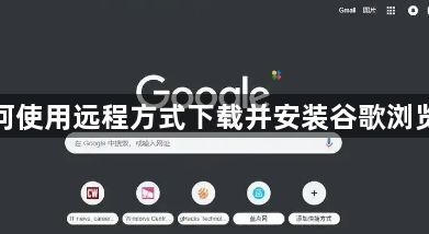 如何使用远程方式下载并安装谷歌浏览器1