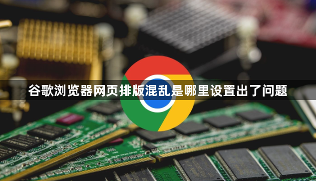 谷歌浏览器网页排版混乱是哪里设置出了问题1