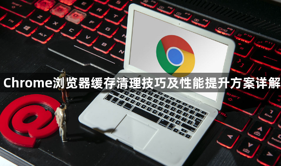 Chrome浏览器缓存清理技巧及性能提升方案详解1