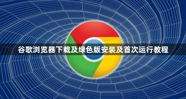 谷歌浏览器下载及绿色版安装及首次运行教程1