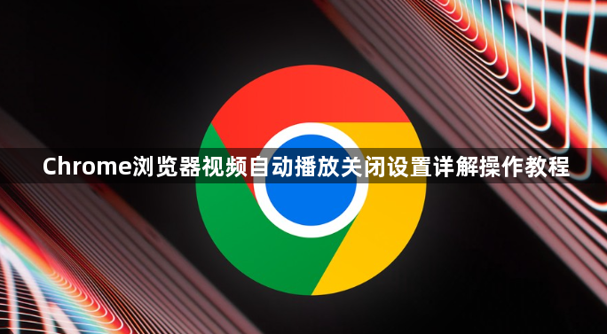 Chrome浏览器视频自动播放关闭设置详解操作教程1