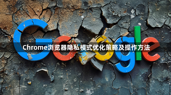 Chrome浏览器隐私模式优化策略及操作方法1