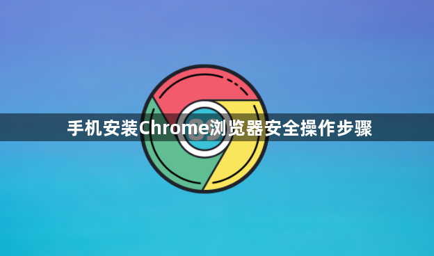 手机安装Chrome浏览器安全操作步骤1