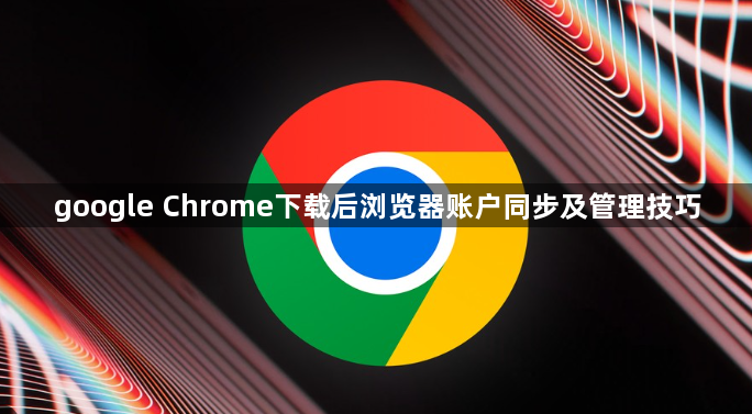 google Chrome下载后浏览器账户同步及管理技巧1