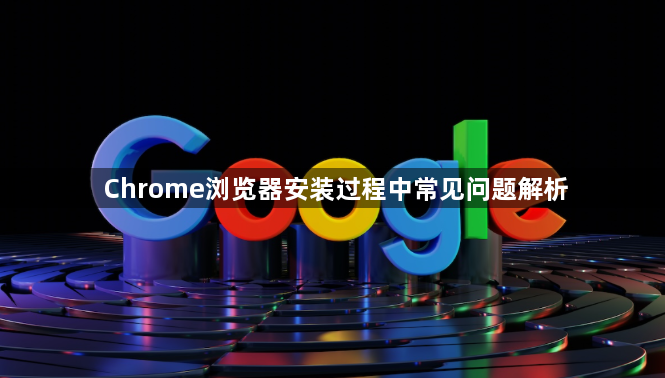 Chrome浏览器安装过程中常见问题解析1