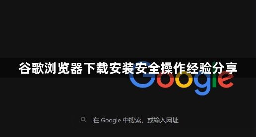 谷歌浏览器下载安装安全操作经验分享1