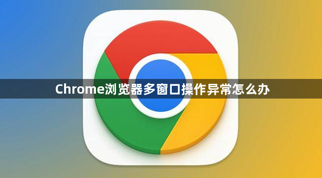 Chrome浏览器多窗口操作异常怎么办1