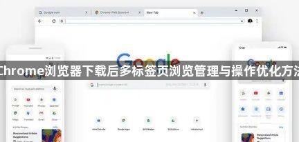 Chrome浏览器下载后多标签页浏览管理与操作优化方法1