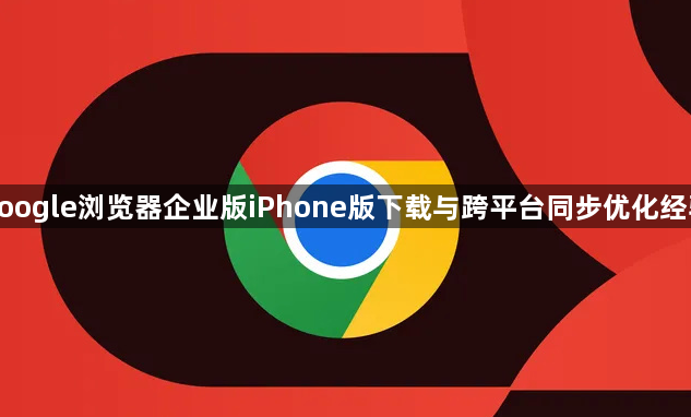 google浏览器企业版iPhone版下载与跨平台同步优化经验1
