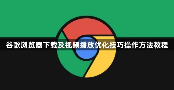 谷歌浏览器下载及视频播放优化技巧操作方法教程1