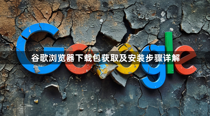 谷歌浏览器下载包获取及安装步骤详解1