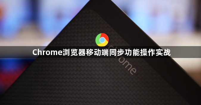 Chrome浏览器移动端同步功能操作实战1