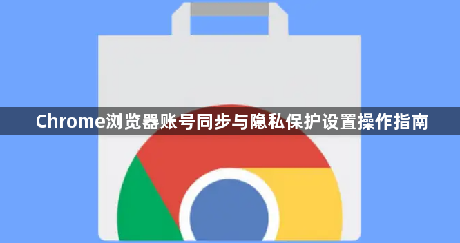 Chrome浏览器账号同步与隐私保护设置操作指南1