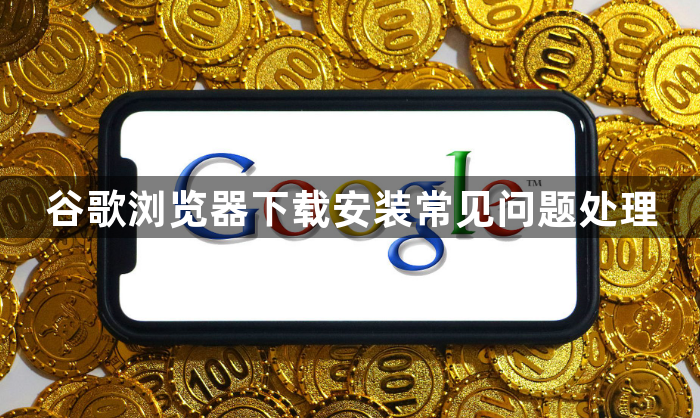 谷歌浏览器下载安装常见问题处理1