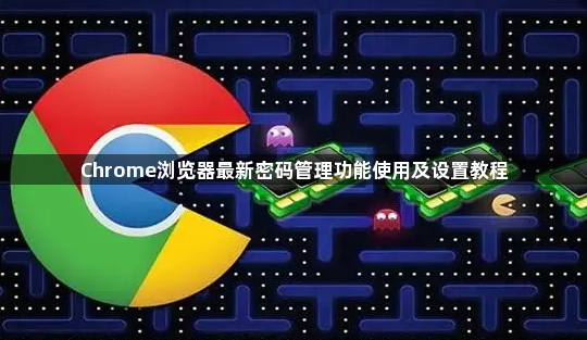 Chrome浏览器最新密码管理功能使用及设置教程1