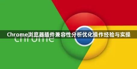 Chrome浏览器插件兼容性分析优化操作经验与实操1