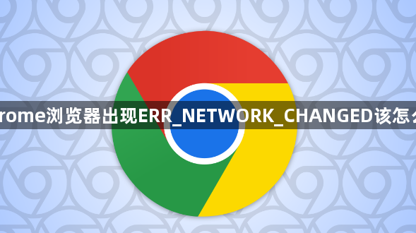 Chrome浏览器出现ERR_NETWORK_CHANGED该怎么办1