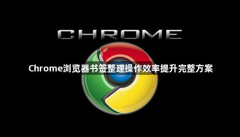 Chrome浏览器书签整理操作效率提升完整方案1