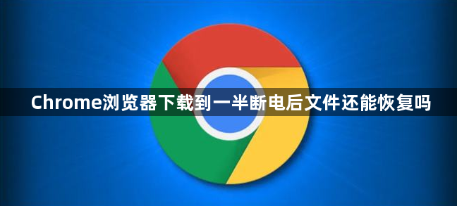 Chrome浏览器下载到一半断电后文件还能恢复吗1