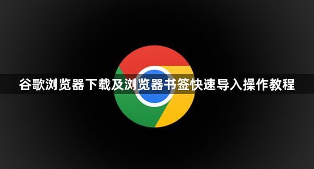 谷歌浏览器下载及浏览器书签快速导入操作教程1